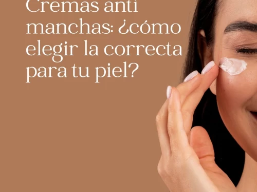 Cremas anti manchas: ¿cómo elegir la correcta para tu piel?