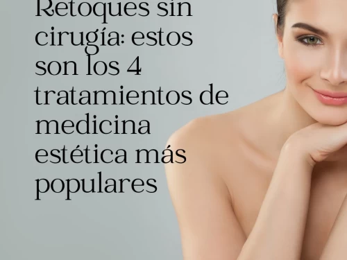 Retoques sin cirugía: estos son los 4 tratamientos de medicina estética más populares