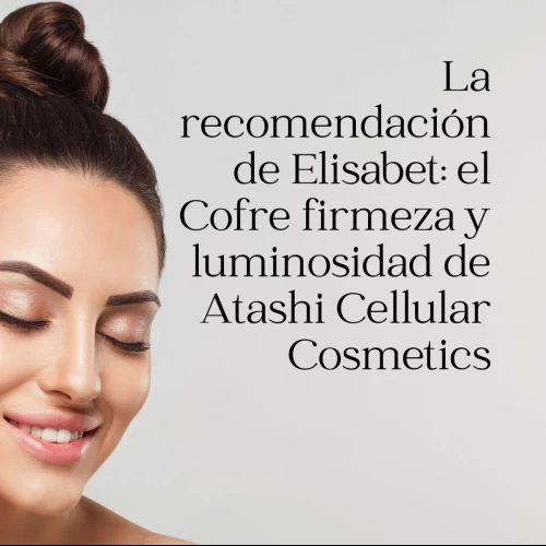 La recomendación de Elisabet: el Cofre firmeza y luminosidad de Atashi Cellular Cosmetics