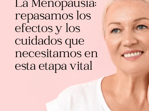 La Menopausia: repasamos los efectos y los cuidados que necesitamos en esta etapa vital