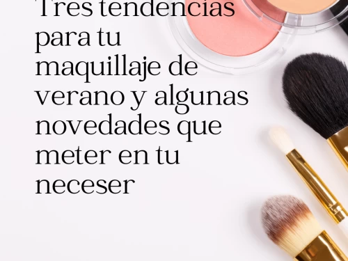 Tres tendencias para tu maquillaje de verano y algunas novedades que meter en tu neceser