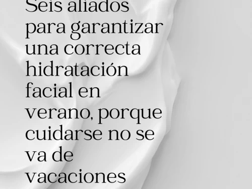 Seis aliados para garantizar una correcta hidratación facial en verano, porque cuidarse no se va de vacaciones