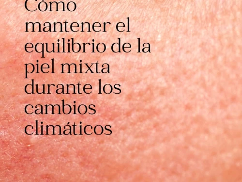 Cómo mantener el equilibrio de la piel mixta durante los cambios climáticos