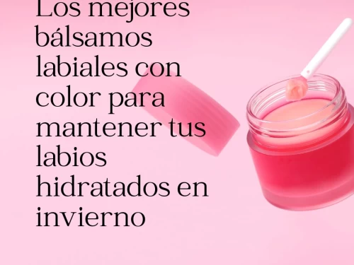 Los mejores bálsamos labiales con color para mantener tus labios hidratados en invierno