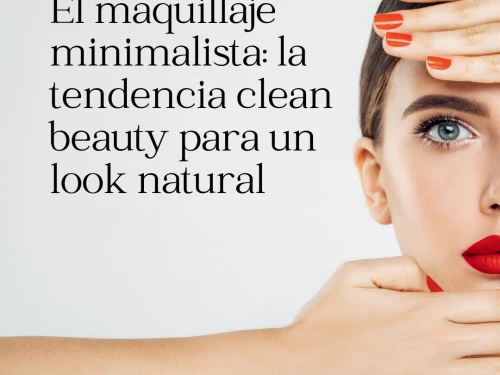 El maquillaje minimalista: la tendencia clean beauty para un look natural