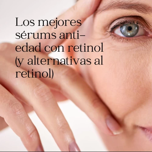 Los mejores sérums anti-edad con retinol (y alternativas al retinol)