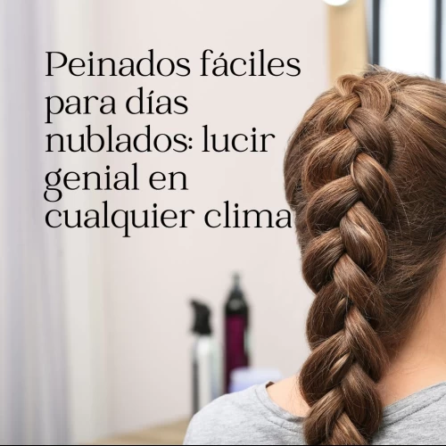 Peinados fáciles para días nublados: lucir genial en cualquier clima