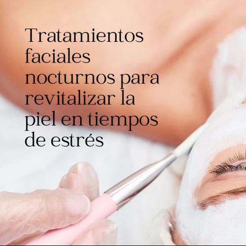 Tratamientos faciales nocturnos para revitalizar la piel en tiempos de estrés