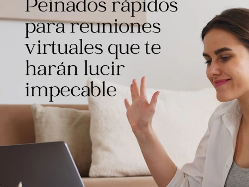 Peinados rápidos para reuniones virtuales que te harán lucir impecable