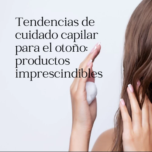 Tendencias de cuidado capilar para el otoño: productos imprescindibles