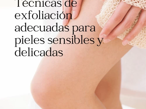 Técnicas de exfoliación adecuadas para pieles sensibles y delicadas