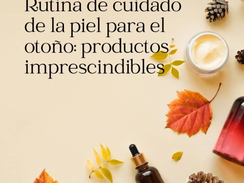 Rutina de cuidado de la piel para el otoño: productos imprescindibles