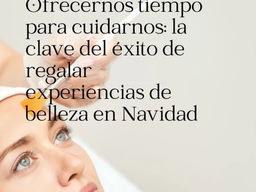 Ofrecernos tiempo para cuidarnos: la clave del éxito de regalar experiencias de belleza en Navidad