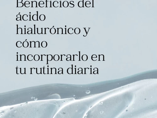 Beneficios del ácido hialurónico y cómo incorporarlo en tu rutina diaria