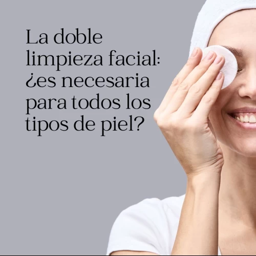 La doble limpieza facial: ¿es necesaria para todos los tipos de piel?