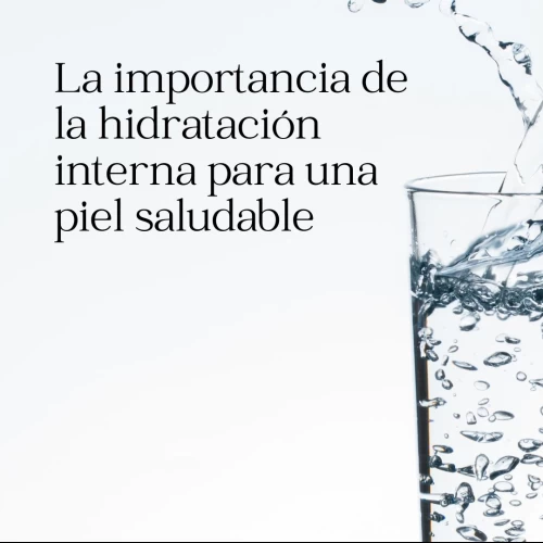La importancia de la hidratación interna para una piel saludable