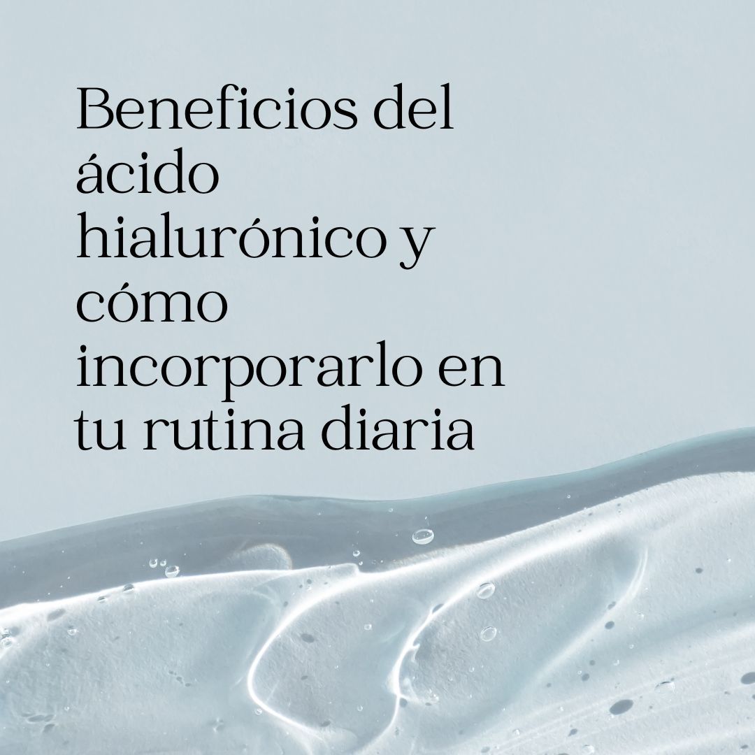 Beneficios del ácido hialurónico y cómo incorporarlo en tu rutina diaria