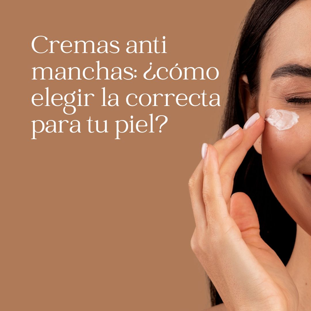 Cremas anti manchas: ¿cómo elegir la correcta para tu piel?