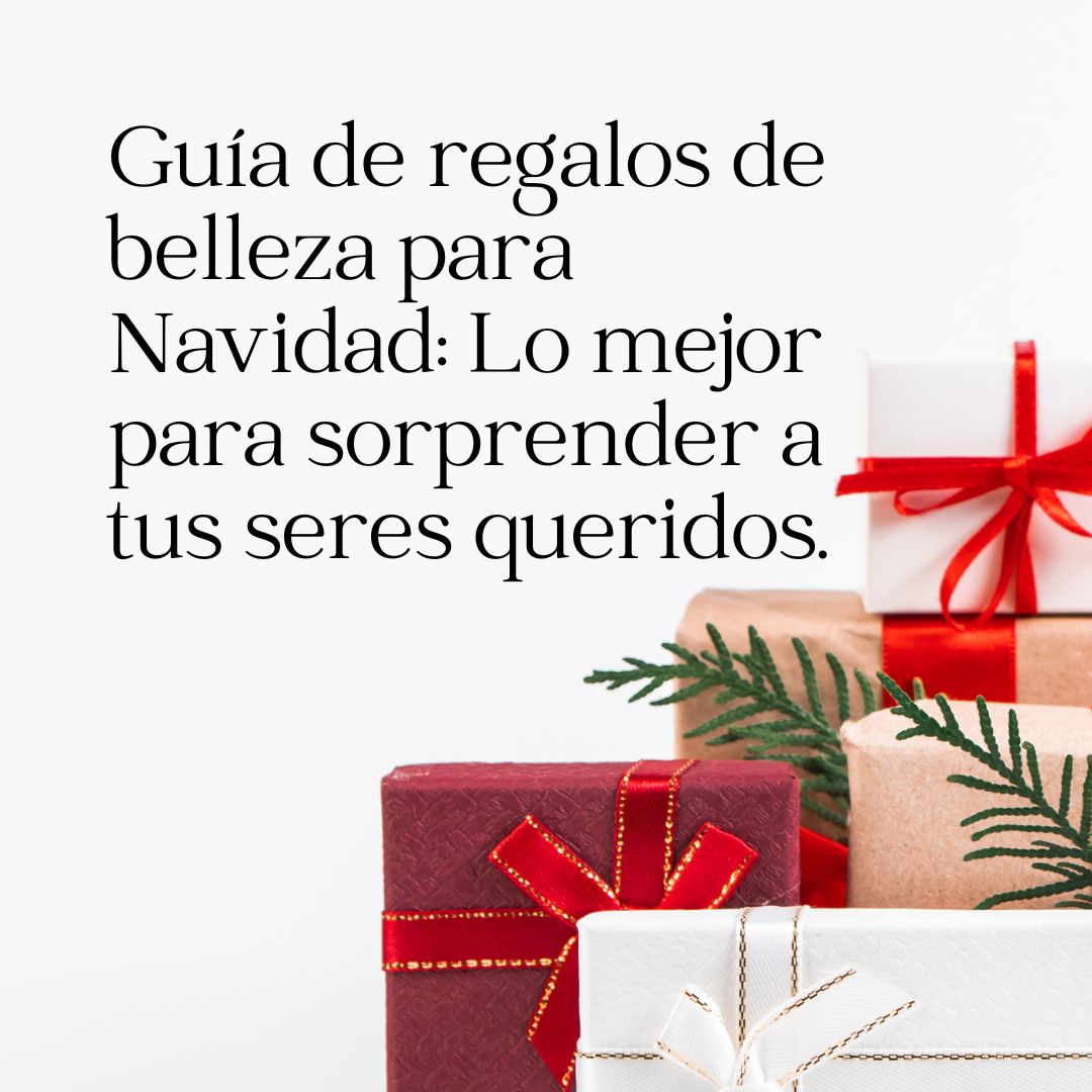 Guía de regalos de belleza para Navidad: Lo mejor para sorprender a tus seres queridos.