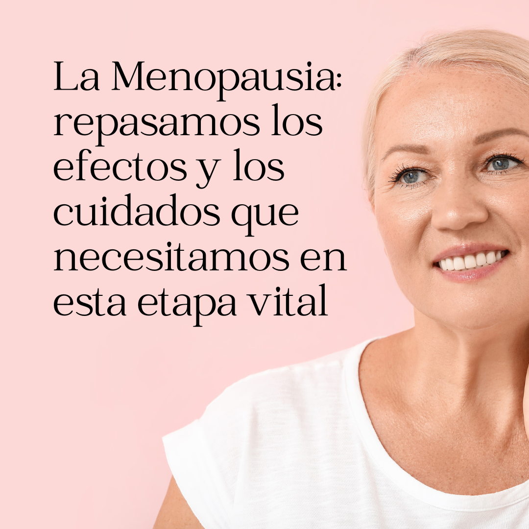 La Menopausia: repasamos los efectos y los cuidados que necesitamos en esta etapa vital