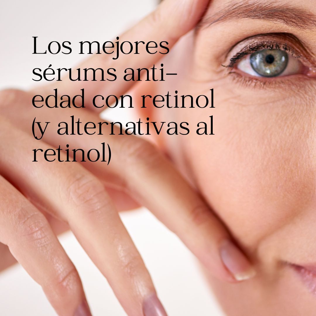 Los mejores sérums anti-edad con retinol (y alternativas al retinol)