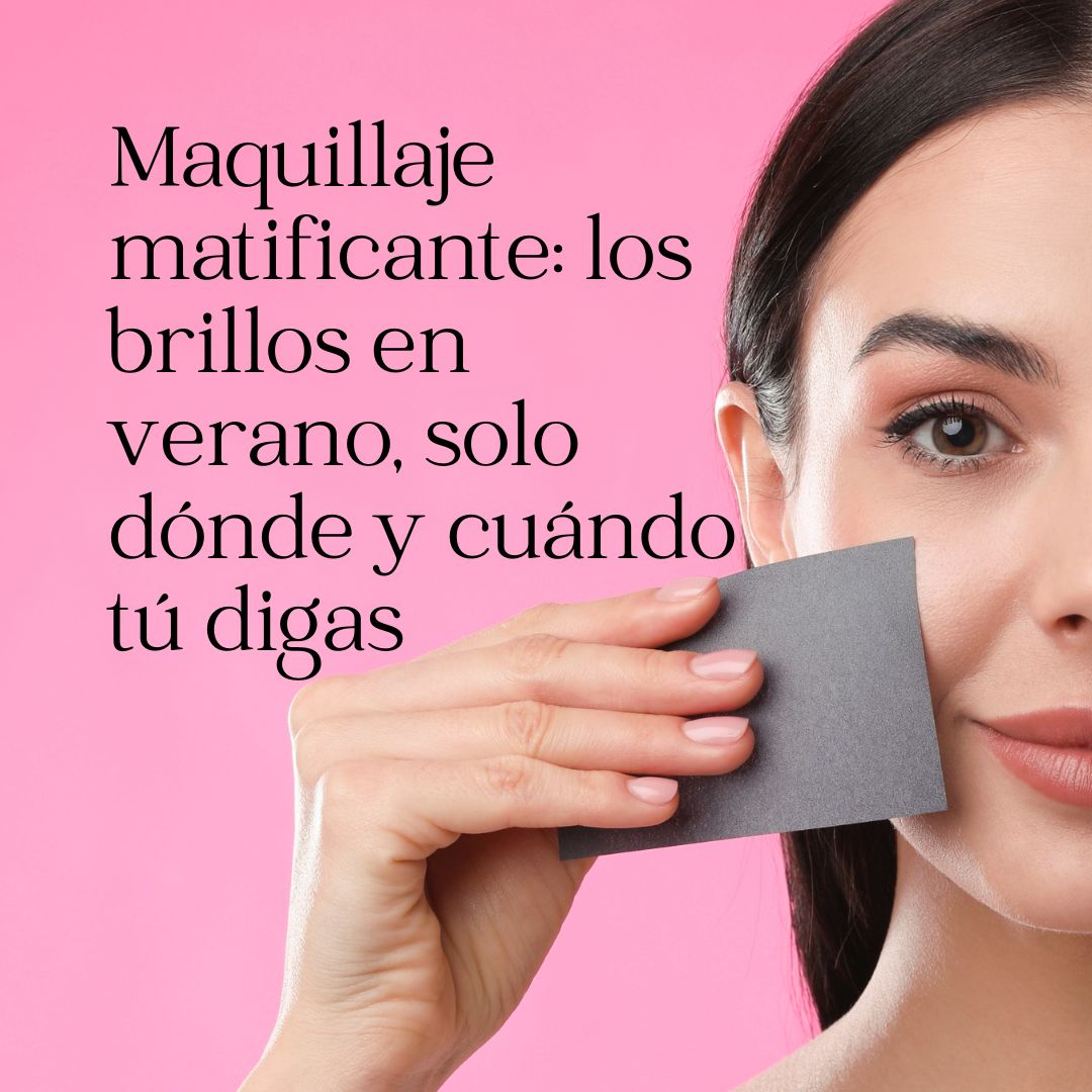 Maquillaje matificante: los brillos en verano, solo dónde y cuándo tú digas