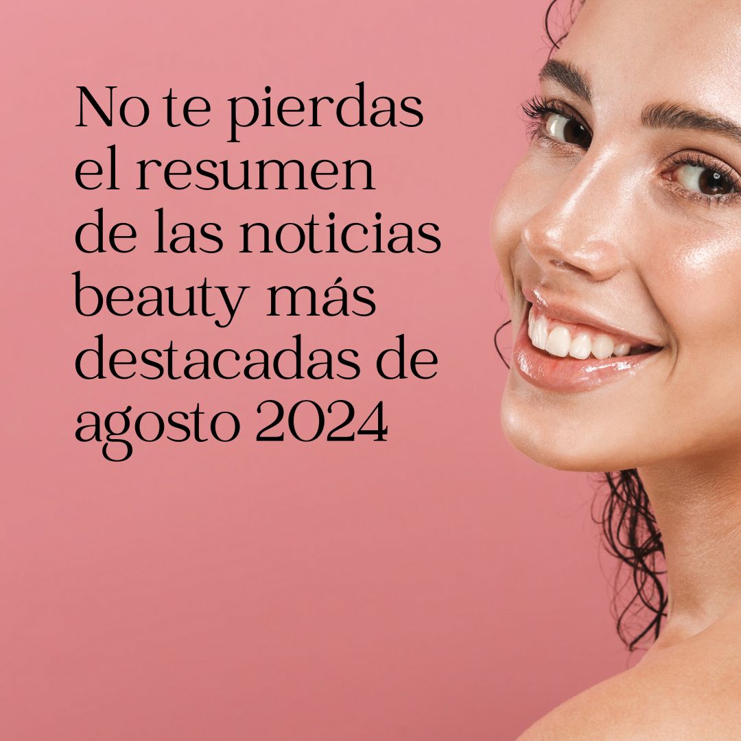 No te pierdas el resumen de las noticias beauty más destacadas de agosto 2024