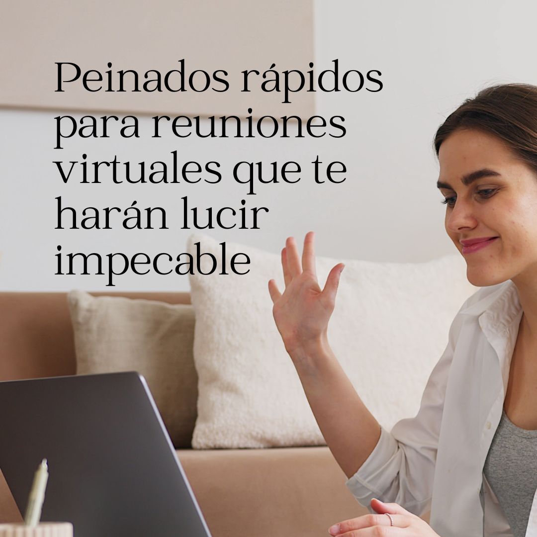 Peinados rápidos para reuniones virtuales que te harán lucir impecable