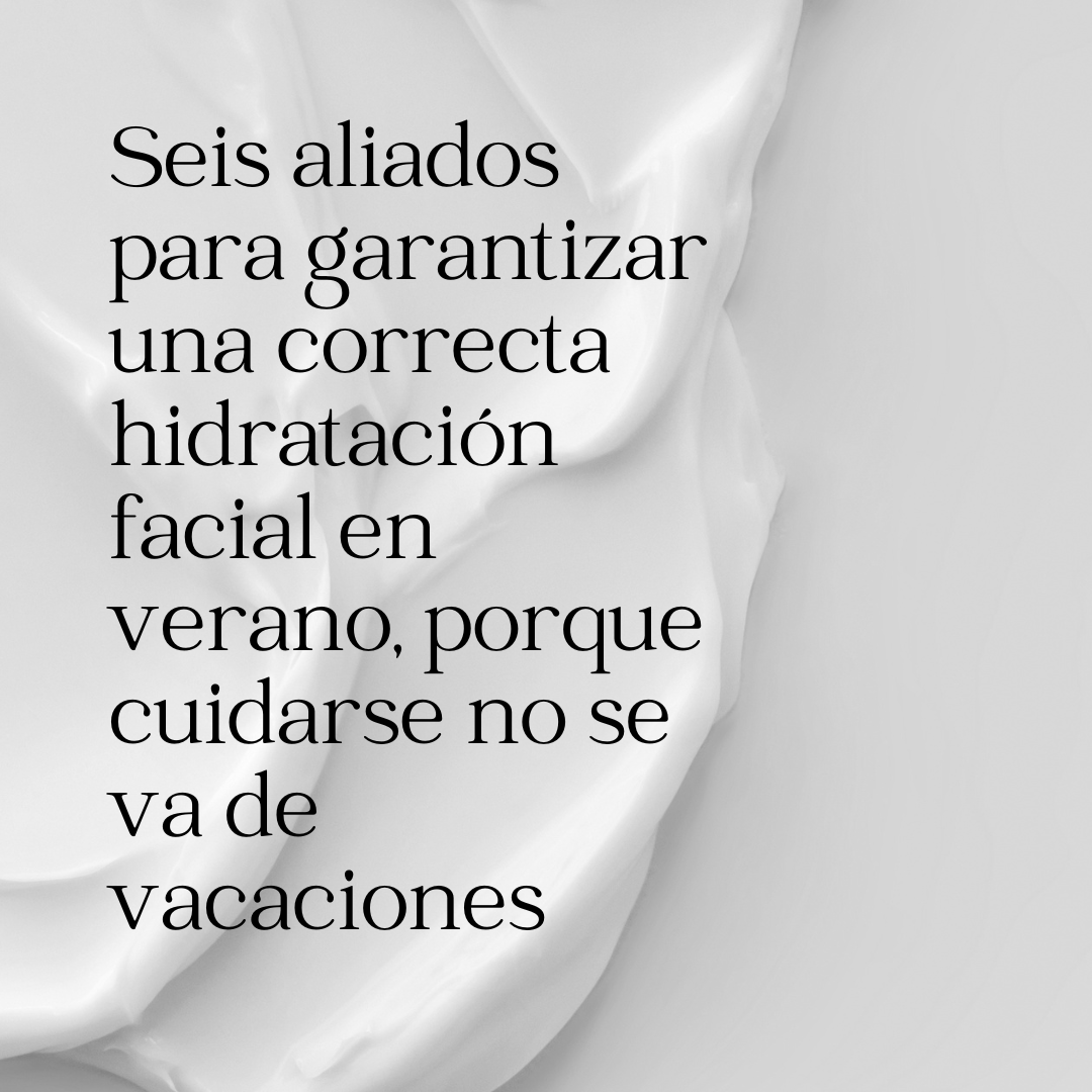 Seis aliados para garantizar una correcta hidratación facial en verano, porque cuidarse no se va de vacaciones