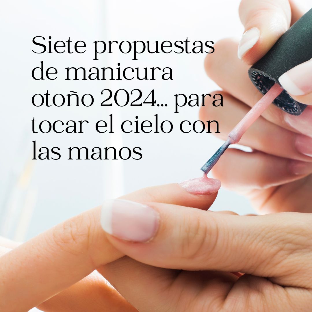 Siete propuestas de manicura otoño 2024… para tocar el cielo con las manos