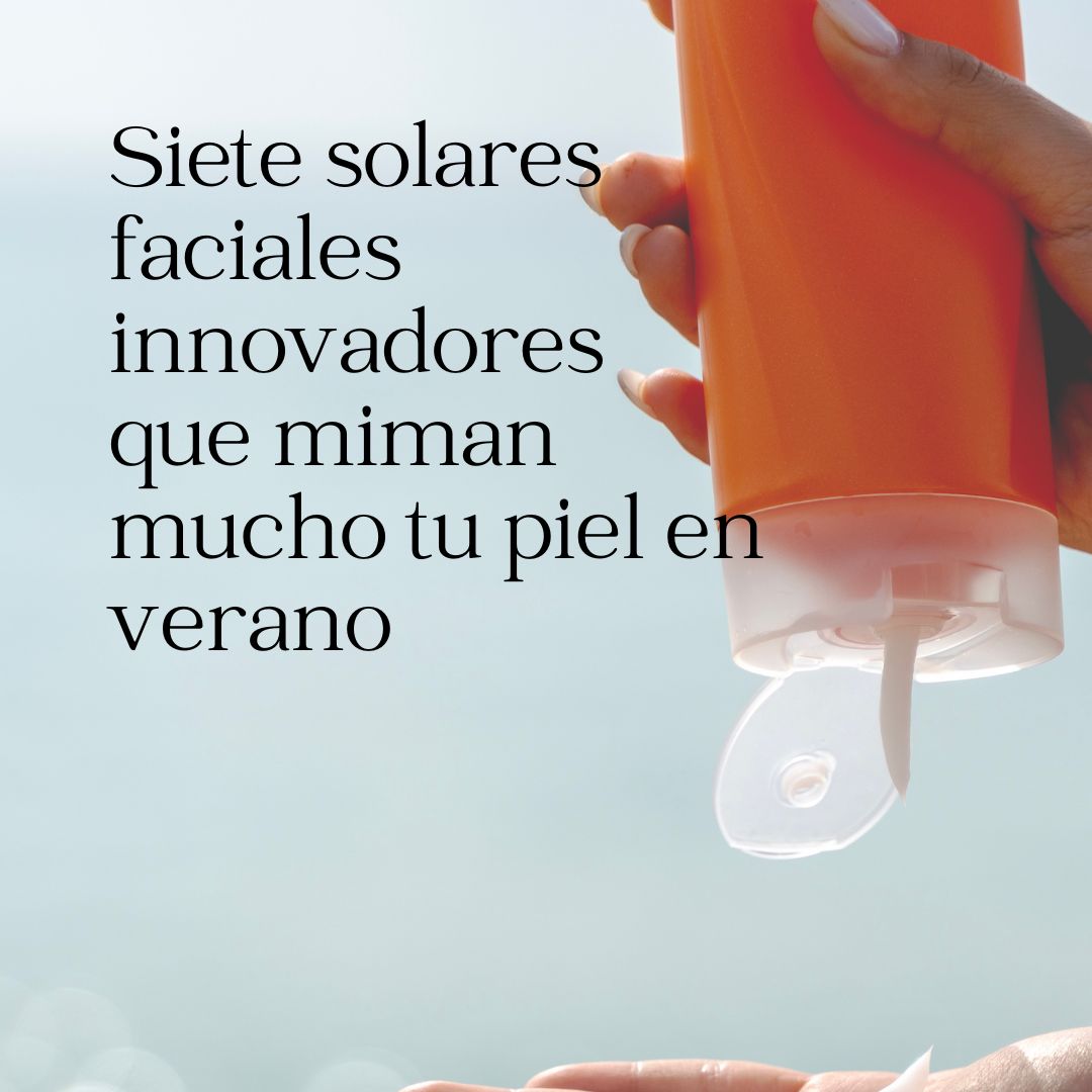 Siete solares faciales innovadores que miman mucho tu piel en verano