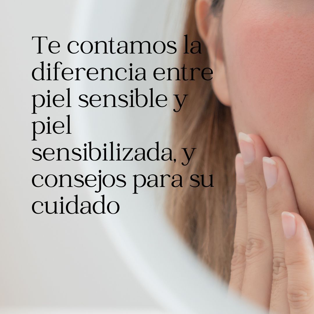 Te contamos la diferencia entre piel sensible y piel sensibilizada, y consejos para su cuidado