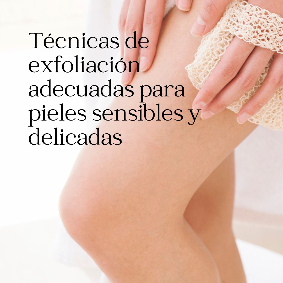 Técnicas de exfoliación adecuadas para pieles sensibles y delicadas