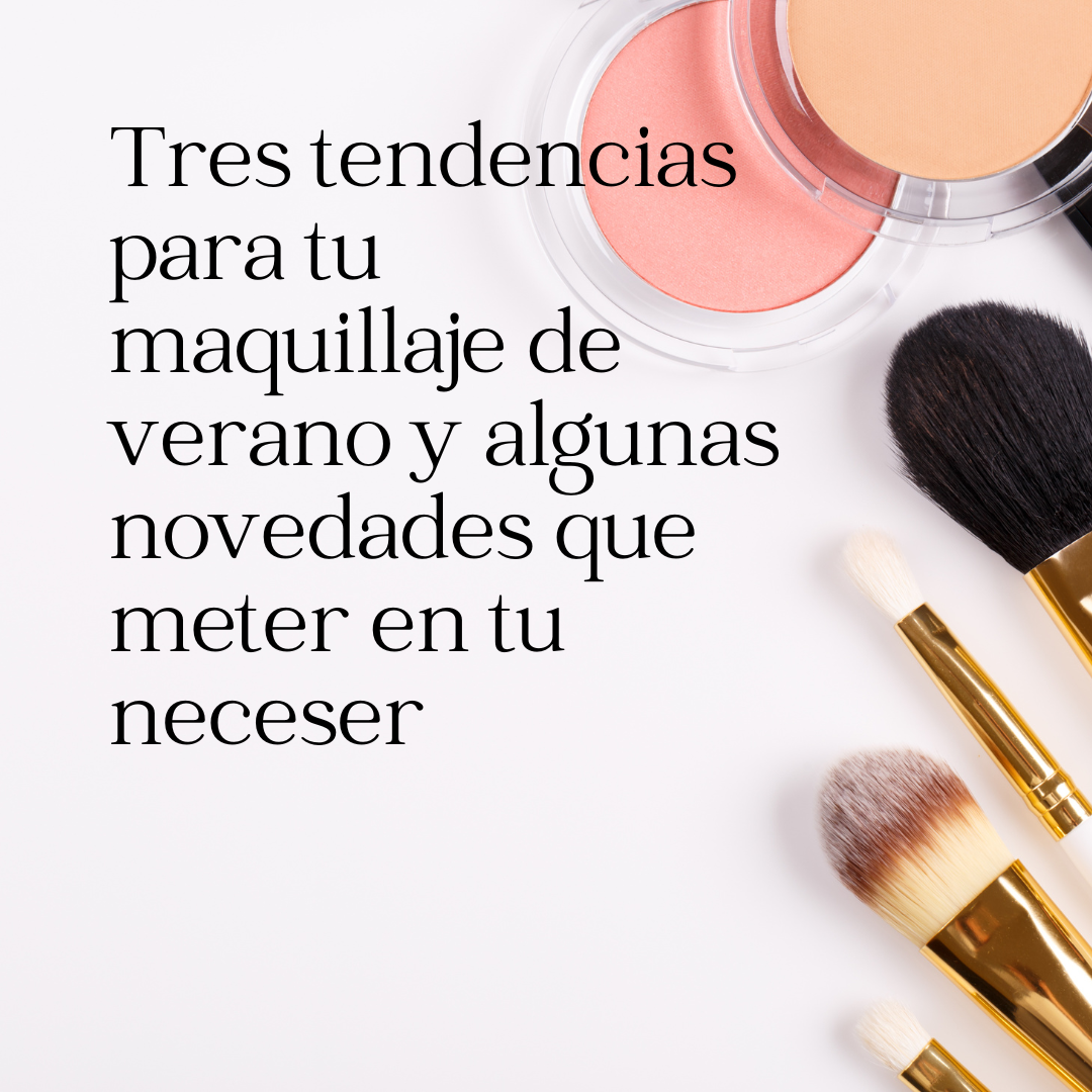 Tres tendencias para tu maquillaje de verano y algunas novedades que meter en tu neceser